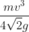 \frac{mv^{3}}{4\sqrt{2}g}